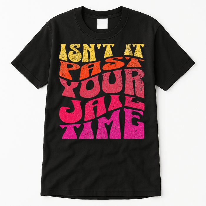 Isn’T It Past Your Jail Time Tall T-Shirt
