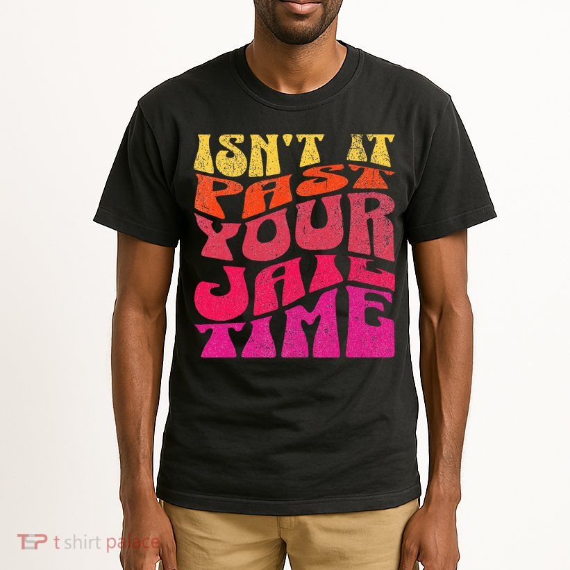 Isn’T It Past Your Jail Time Tall T-Shirt