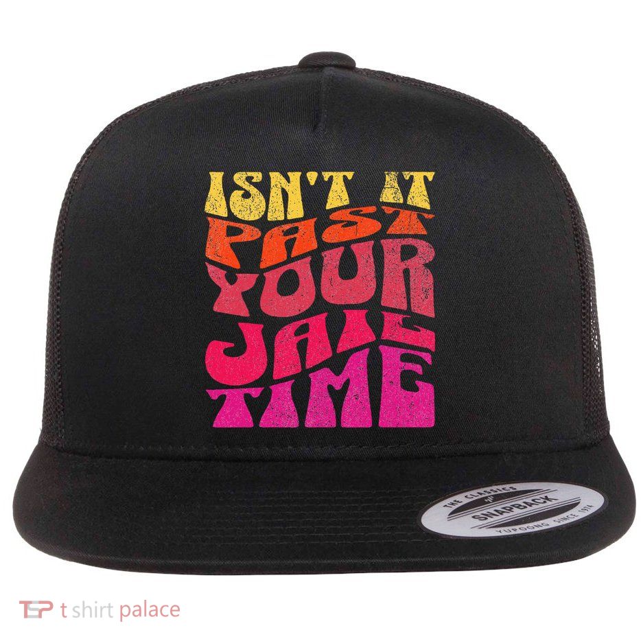 Isn’T It Past Your Jail Time Flatbill Hat