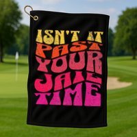 Isn’T It Past Your Jail Time Golf Towel