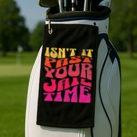 Isn’T It Past Your Jail Time Golf Towel