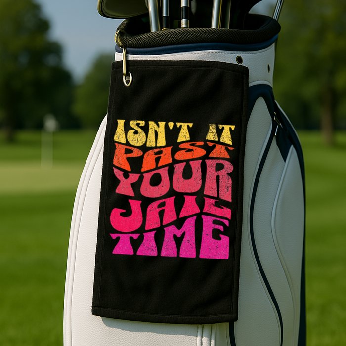 Isn’T It Past Your Jail Time Golf Towel