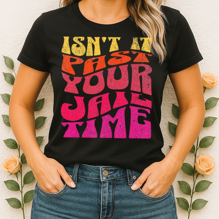 Isn’T It Past Your Jail Time Womens T-Shirt