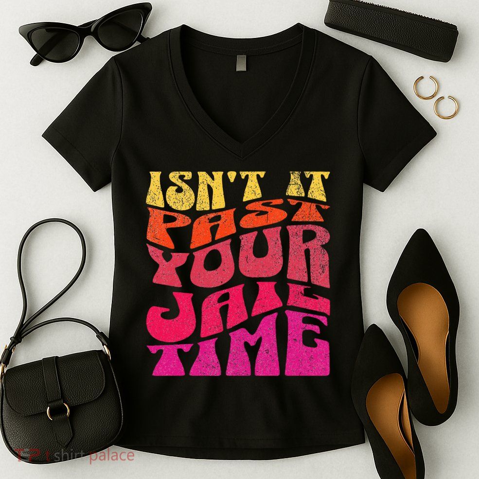 Isn’T It Past Your Jail Time Women's V-Neck T-Shirt