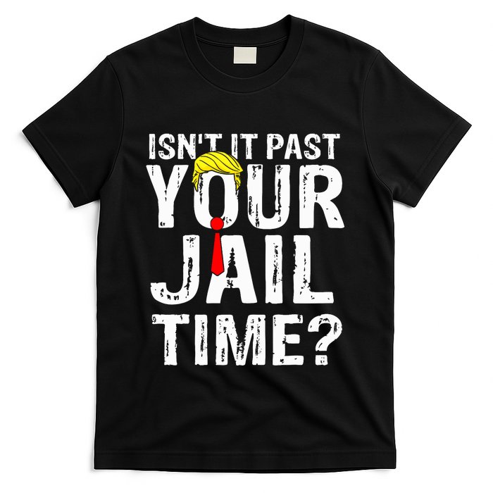 IsnT It Past Your Jail Time Funny Sarcastic Quote Anti Trump T-Shirt