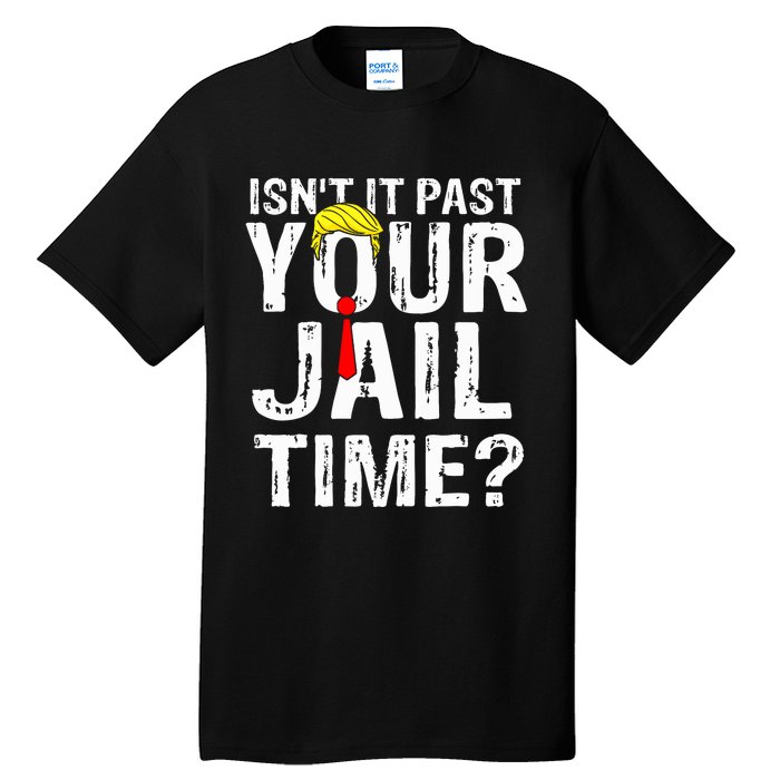 IsnT It Past Your Jail Time Funny Sarcastic Quote Anti Trump Tall T-Shirt