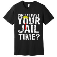 IsnT It Past Your Jail Time Funny Sarcastic Quote Anti Trump Premium T-Shirt