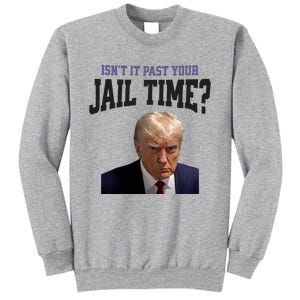 Isnt It Past Your Jail Time Trump Mugshot Tall Sweatshirt