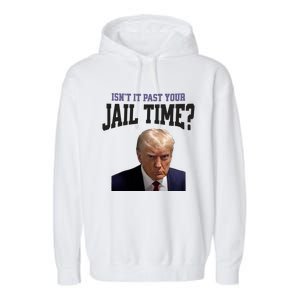 Isnt It Past Your Jail Time Trump Mugshot Garment-Dyed Fleece Hoodie