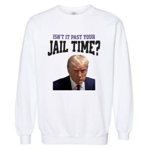 Isnt It Past Your Jail Time Trump Mugshot Garment-Dyed Sweatshirt