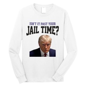 Isnt It Past Your Jail Time Trump Mugshot Long Sleeve Shirt