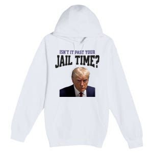 Isnt It Past Your Jail Time Trump Mugshot Premium Pullover Hoodie