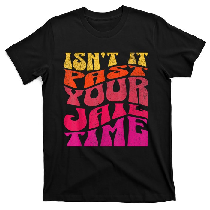 IsnT It Past Your Jail Time T-Shirt