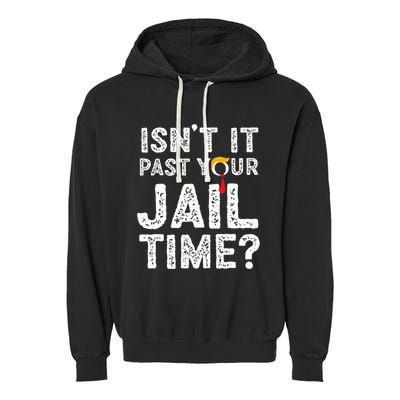 IsnT It Past Your Jail Time Funny Trump Garment-Dyed Fleece Hoodie