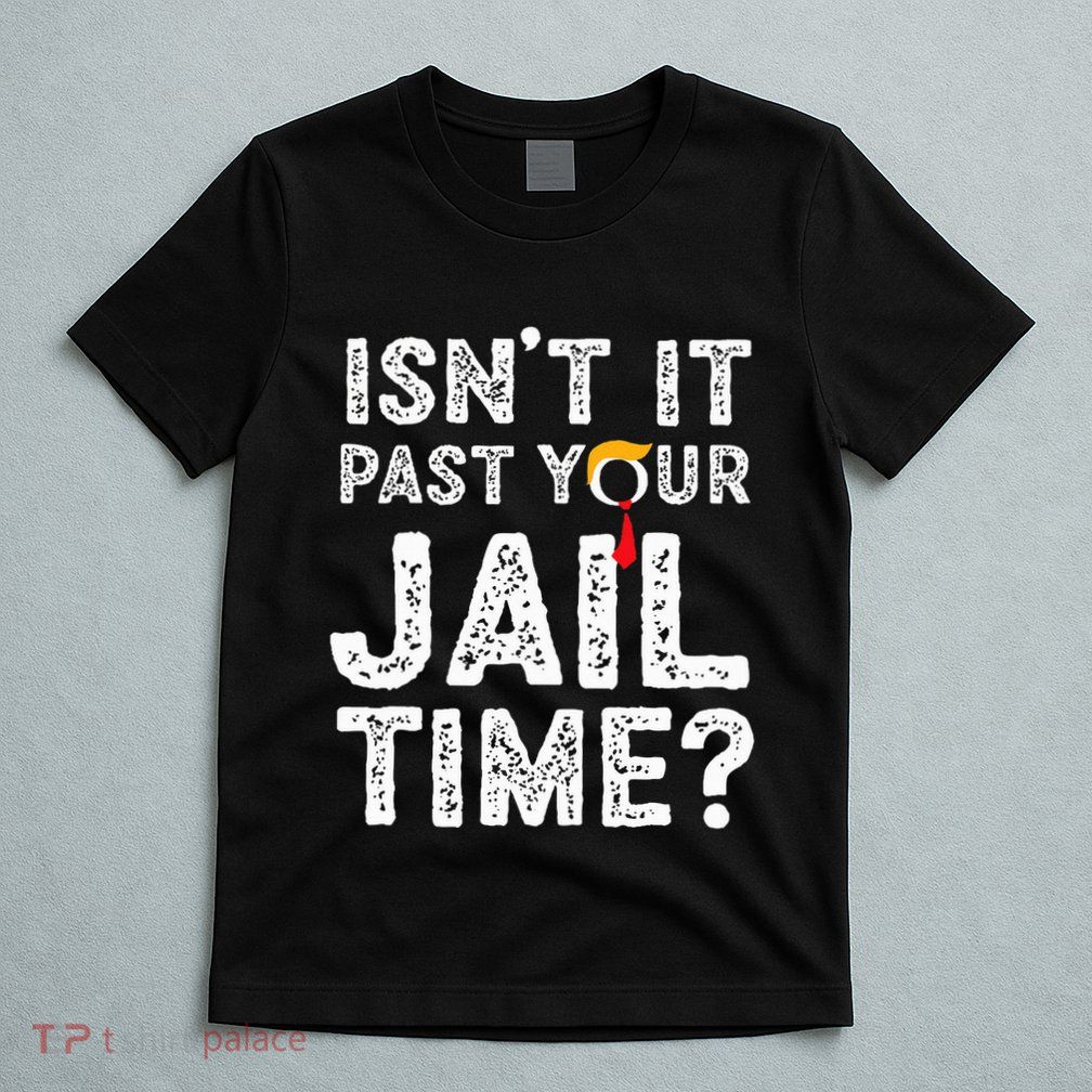 IsnT It Past Your Jail Time Funny Trump T-Shirt