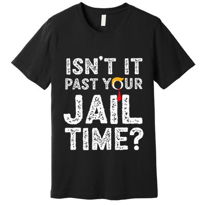 IsnT It Past Your Jail Time Funny Trump Premium T-Shirt