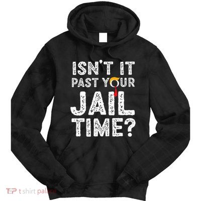 IsnT It Past Your Jail Time Funny Trump Tie Dye Hoodie