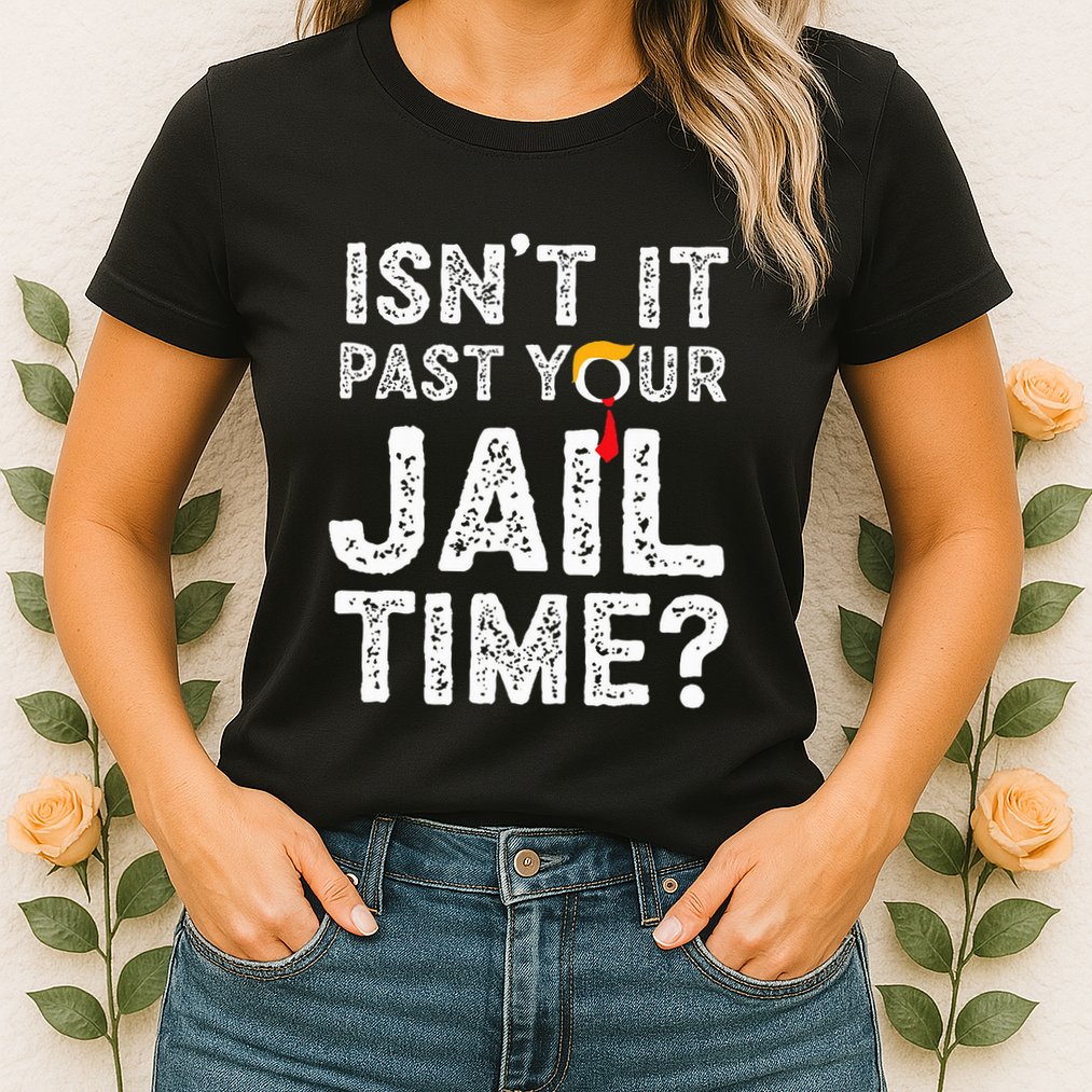IsnT It Past Your Jail Time Funny Trump Womens T-Shirt