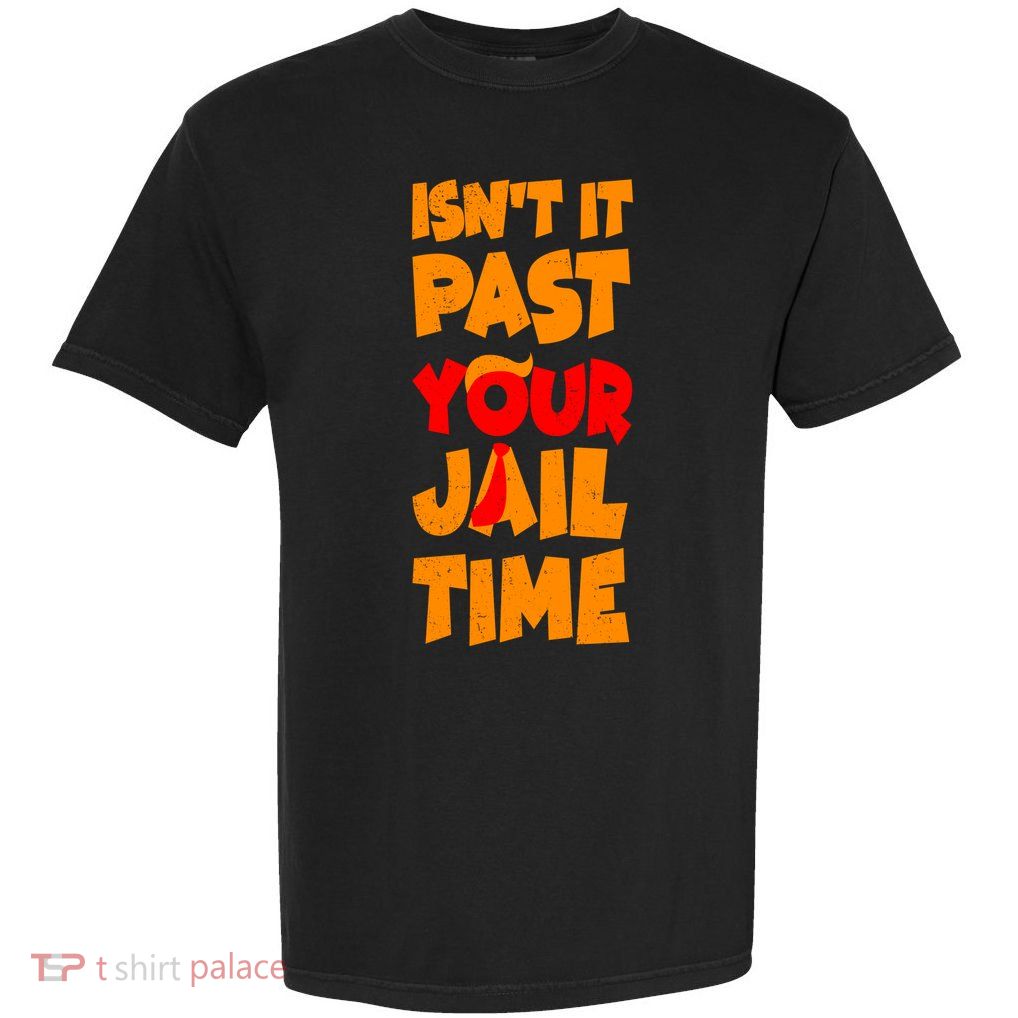 Isnt It Past Your Jail Time Anti Trump Garment-Dyed Heavyweight T-Shirt