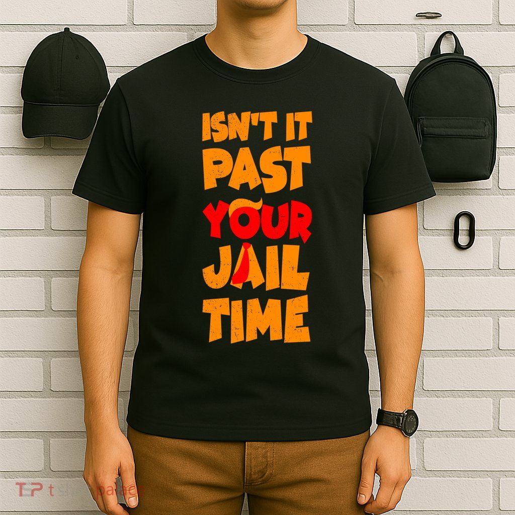 Isnt It Past Your Jail Time Anti Trump T-Shirt