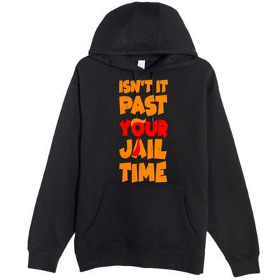 Isnt It Past Your Jail Time Anti Trump Premium Pullover Hoodie