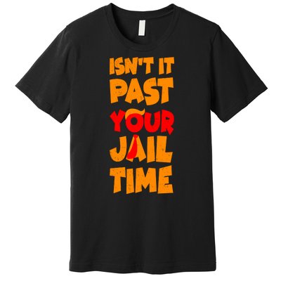 Isnt It Past Your Jail Time Anti Trump Premium T-Shirt