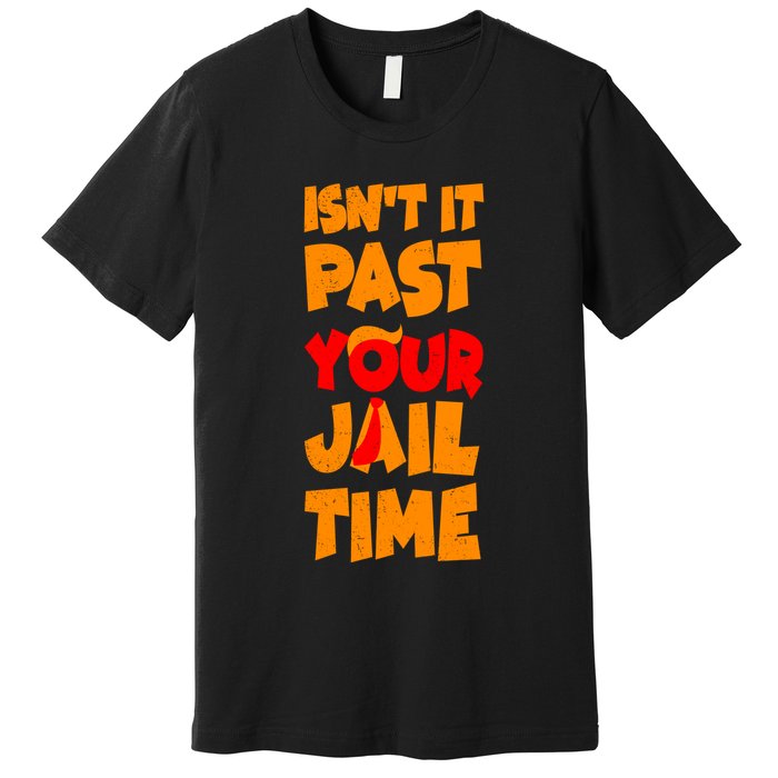 Isnt It Past Your Jail Time Anti Trump Premium T-Shirt