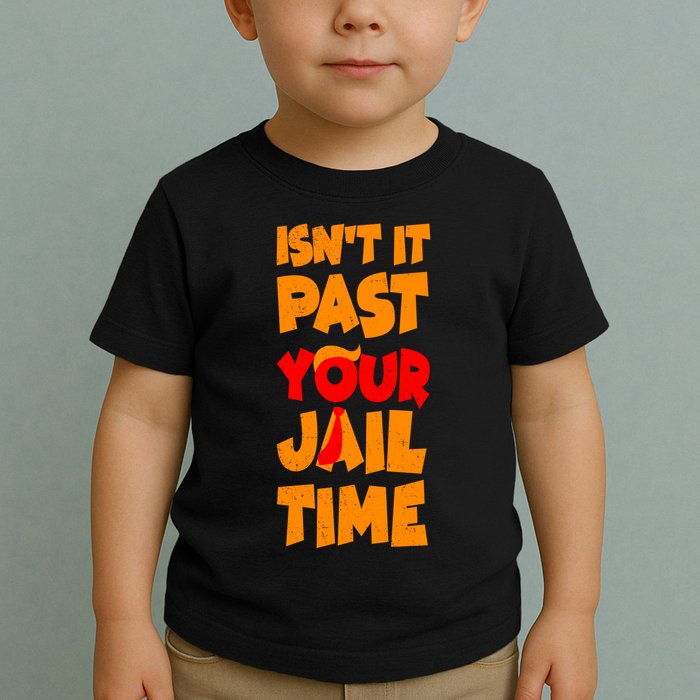 Isnt It Past Your Jail Time Anti Trump Toddler T-Shirt