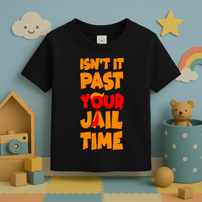 Isnt It Past Your Jail Time Anti Trump Toddler T-Shirt