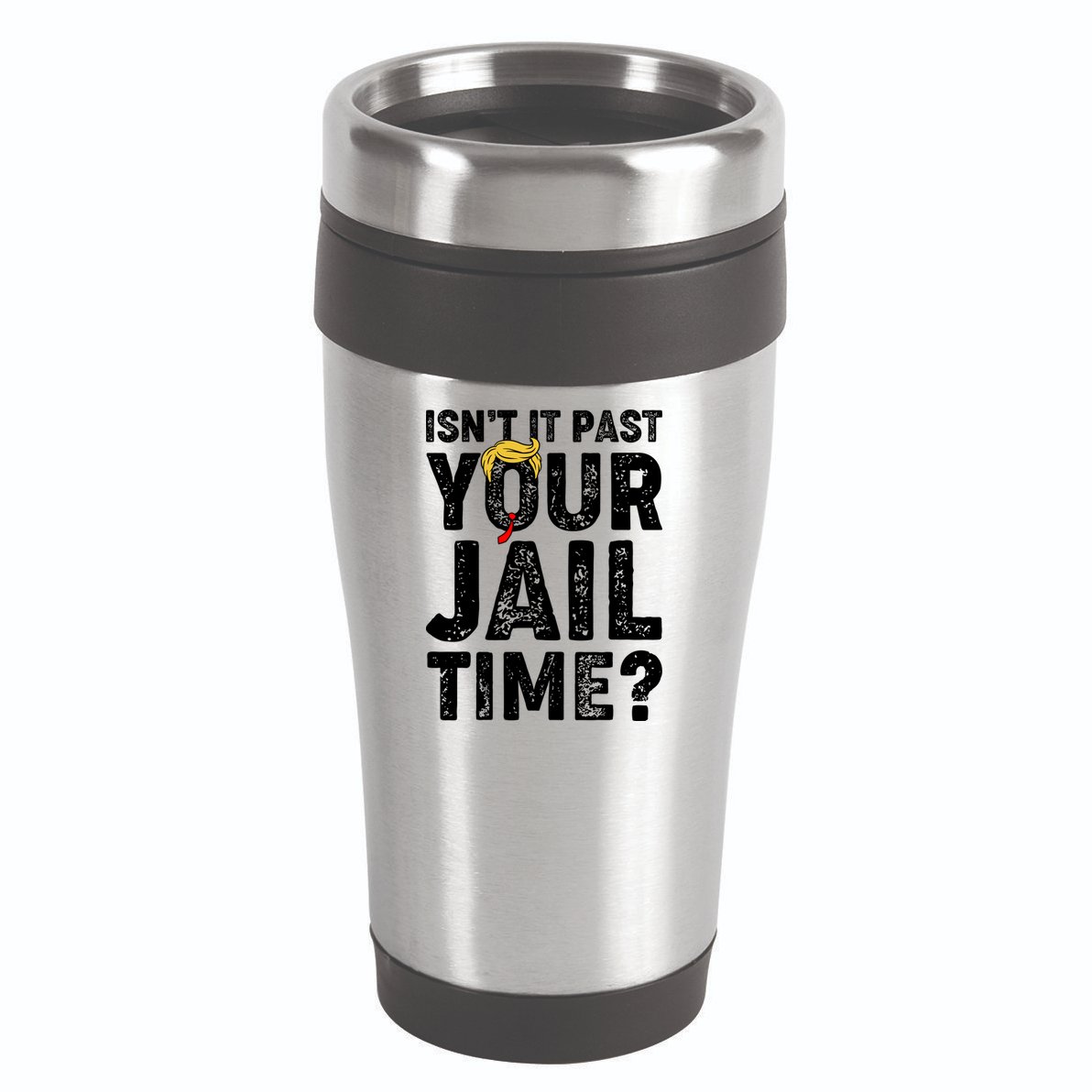 Isnt It Past Your Jail Time Anti Trump 16oz Travel Tumbler