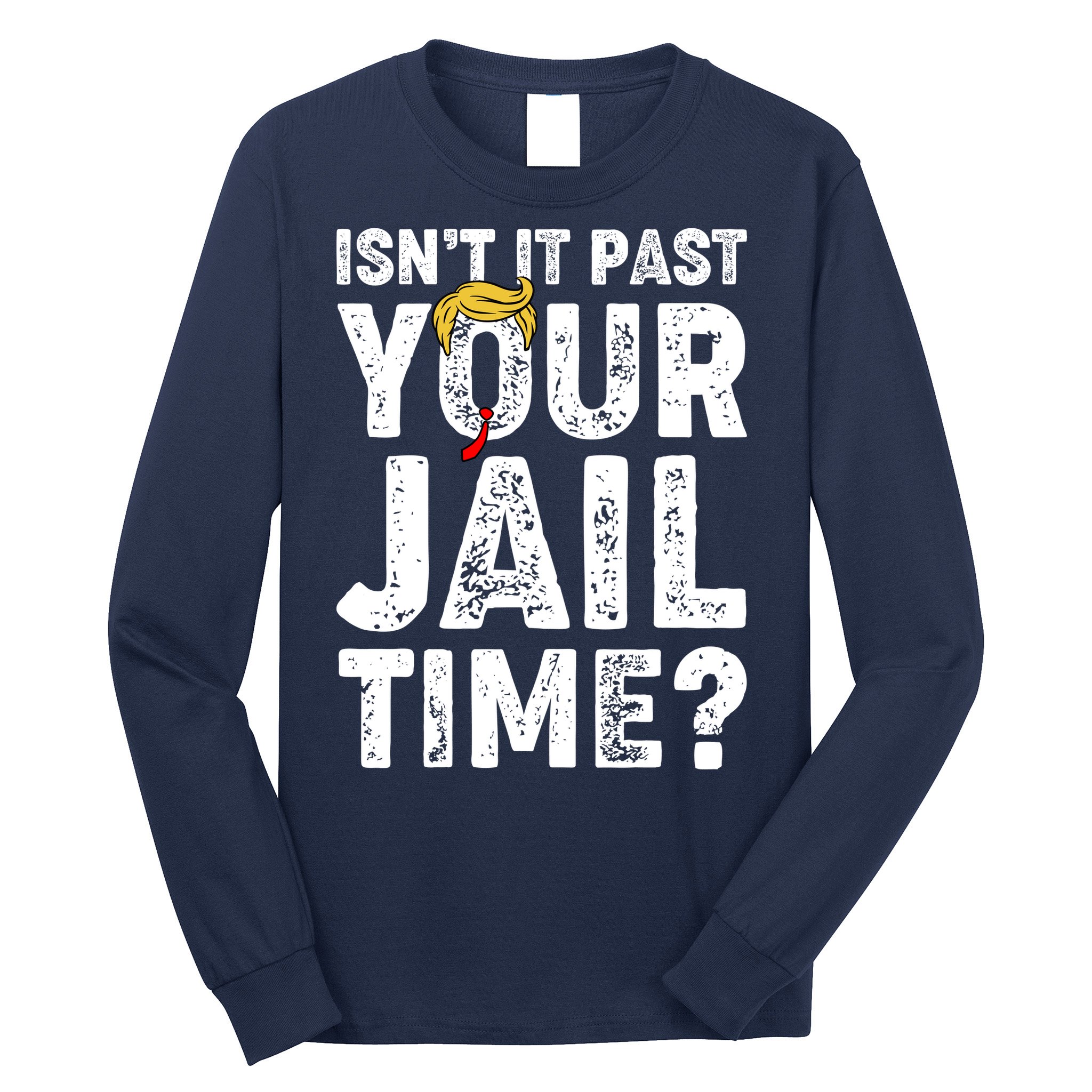 Isnt It Past Your Jail Time Anti Trump Long Sleeve Shirt