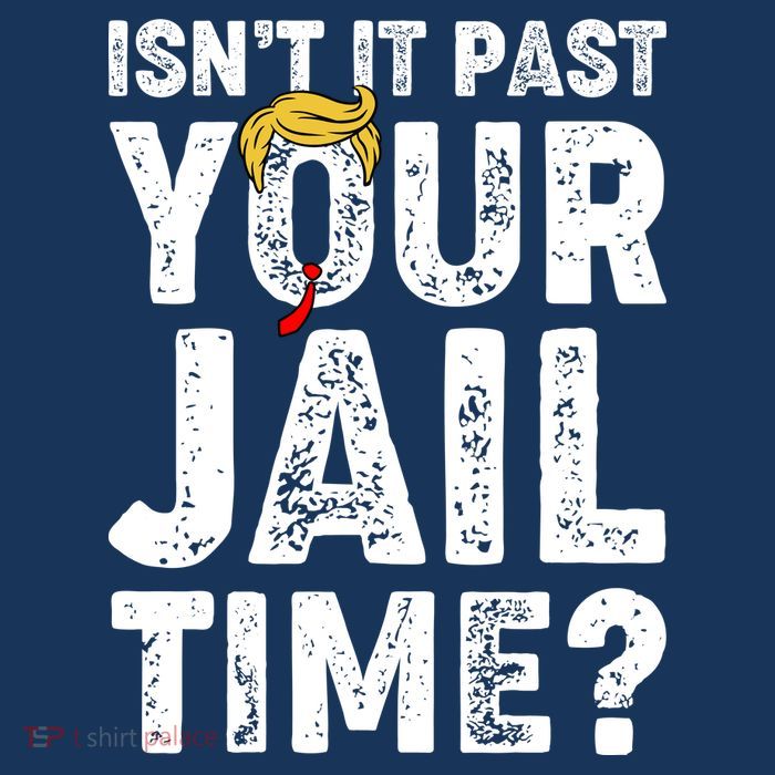 Isnt It Past Your Jail Time Anti Trump T-Shirt