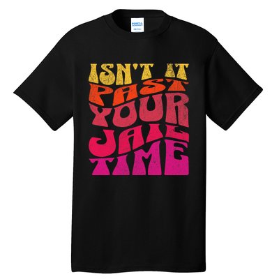 Isn’T It Past Your Jail Time Tall T-Shirt