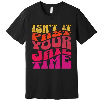 Isn’T It Past Your Jail Time Premium T-Shirt