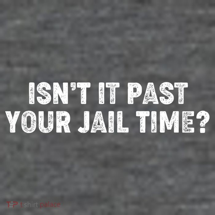 Isnt It Past Your Your Jail Time Anti Trump T-Shirt