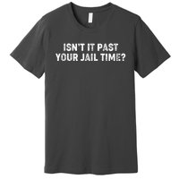 Isnt It Past Your Your Jail Time Anti Trump Premium T-Shirt