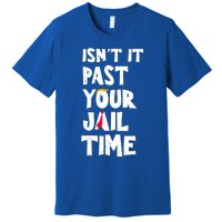 IsnT It Past Your Jail Time Premium T-Shirt