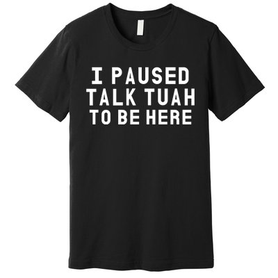 Iamcrack19 I Paused Talk Tuah To Be Here Premium T-Shirt