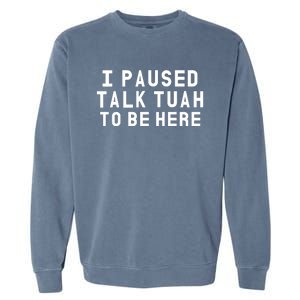 Iamcrack19 I Paused Talk Tuah To Be Here Garment-Dyed Sweatshirt