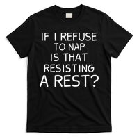 If I Refuse To Nap Is That Resisting A Rest T-Shirt