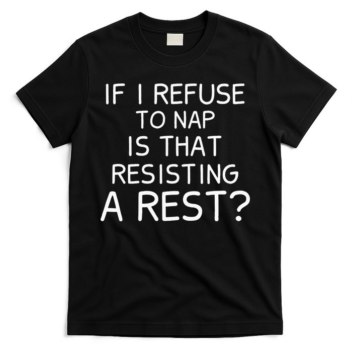 If I Refuse To Nap Is That Resisting A Rest T-Shirt