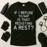If I Refuse To Nap Is That Resisting A Rest T-Shirt