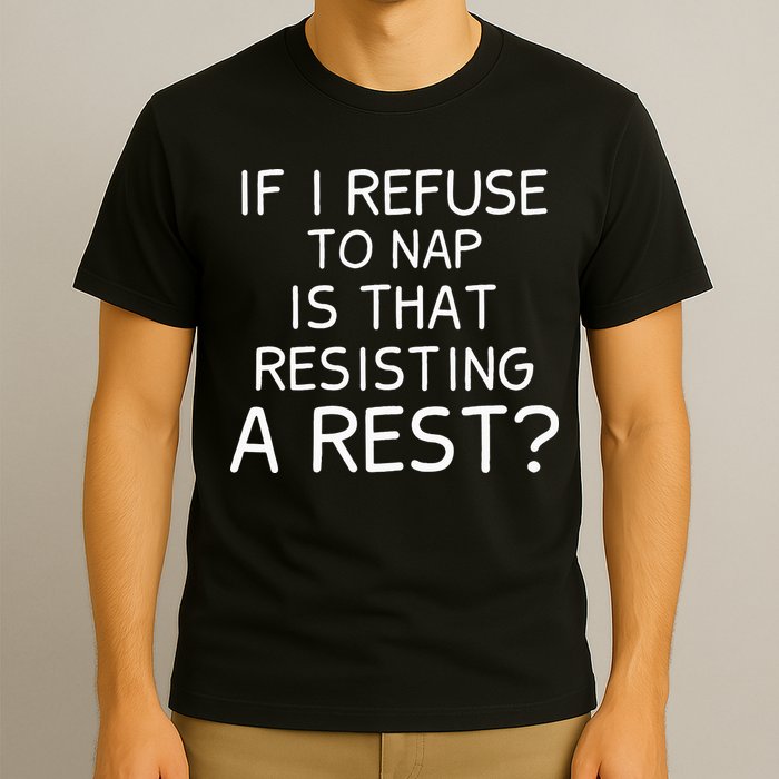 If I Refuse To Nap Is That Resisting A Rest T-Shirt