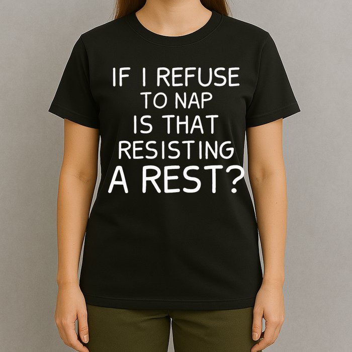 If I Refuse To Nap Is That Resisting A Rest T-Shirt