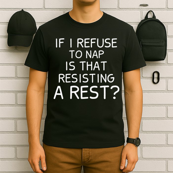 If I Refuse To Nap Is That Resisting A Rest T-Shirt