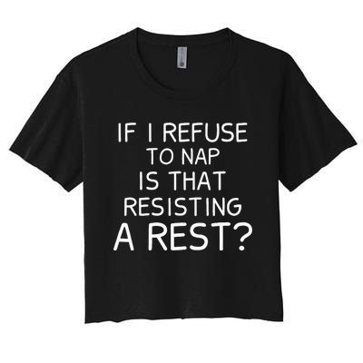 If I Refuse To Nap Is That Resisting A Rest Women's Crop Top Tee