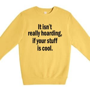 It Isnt Really Hoarding If Your Stuff Is Cool Premium Crewneck Sweatshirt