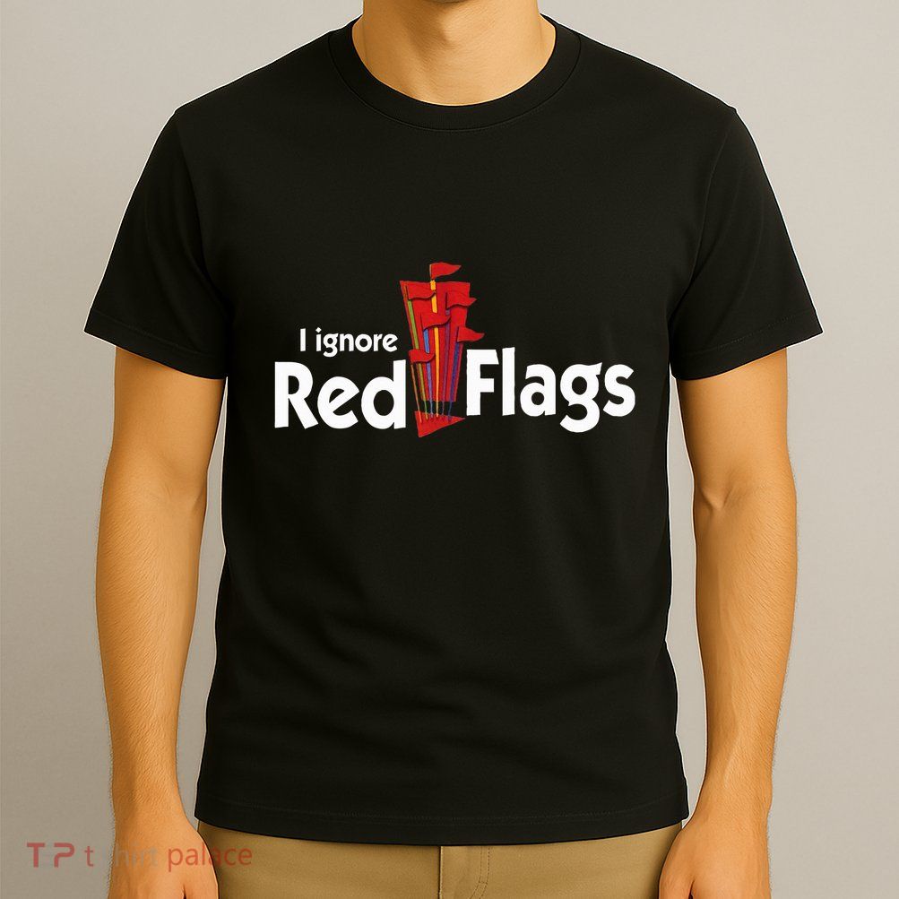 I Ignore Red Flags T-Shirt