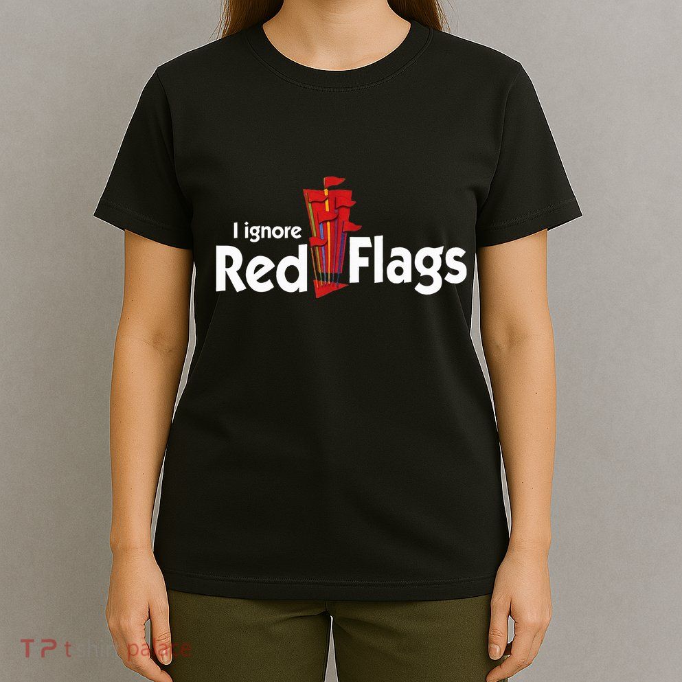 I Ignore Red Flags T-Shirt