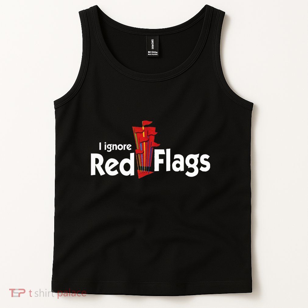 I Ignore Red Flags Tank Top